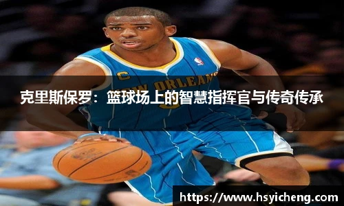 悟空体育克里斯保罗：篮球场上的智慧指挥官与传奇传承