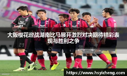 悟空体育大阪樱花迎战湖南比马展开激烈对决期待精彩表现与胜利之争