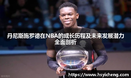 丹尼斯施罗德在NBA的成长历程及未来发展潜力全面剖析