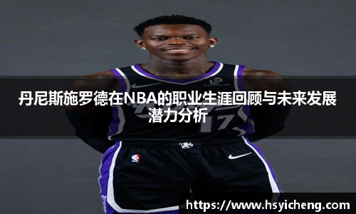 丹尼斯施罗德在NBA的职业生涯回顾与未来发展潜力分析