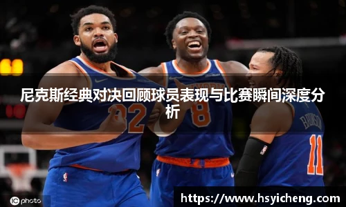 悟空体育尼克斯经典对决回顾球员表现与比赛瞬间深度分析