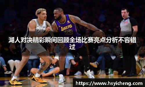 悟空体育湖人对决精彩瞬间回顾全场比赛亮点分析不容错过