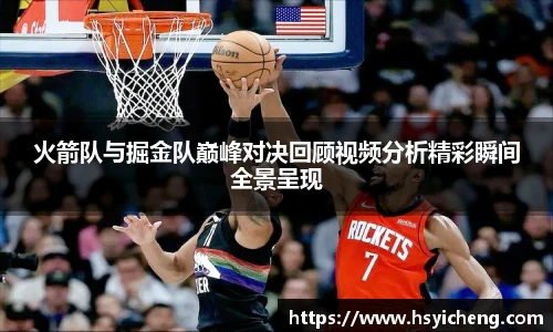 悟空体育火箭队与掘金队巅峰对决回顾视频分析精彩瞬间全景呈现